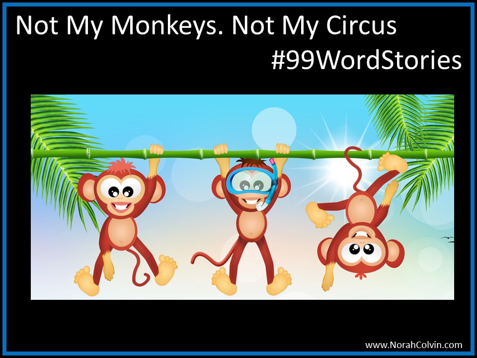 Not My Monkeys. Not My Circus.&nbsp;#99WordStories
